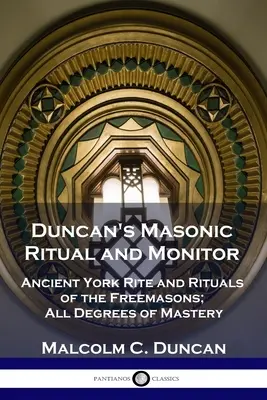 Rituel maçonnique et moniteur de Duncan : Ancien Rite d'York et Rituels des Francs-Maçons ; Tous les degrés de maîtrise - Duncan's Masonic Ritual and Monitor: Ancient York Rite and Rituals of the Freemasons; All Degrees of Mastery