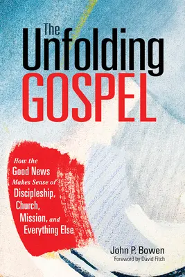 L'Évangile en devenir : Comment la Bonne Nouvelle donne un sens à la vie de disciple, à l'église, à la mission et à tout le reste - The Unfolding Gospel: How the Good News Makes Sense of Discipleship, Church, Mission, and Everything Else