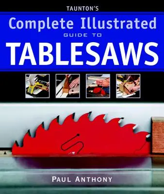 Le guide complet illustré des scies à table de Taunton - Taunton's Complete Illustrated Guide to Tablesaws