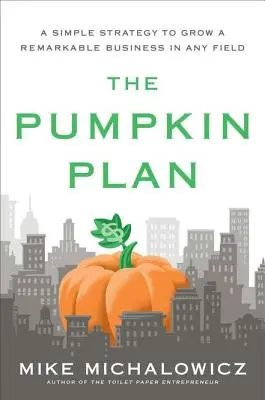 Le Plan Citrouille : Une stratégie simple pour développer une entreprise remarquable dans n'importe quel domaine - The Pumpkin Plan: A Simple Strategy to Grow a Remarkable Business in Any Field