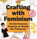Crafting with Feminism : 25 Girl-Powered Projects to Smash the Patriarchy (L'artisanat et le féminisme : 25 projets féminins pour lutter contre le patriarcat) - Crafting with Feminism: 25 Girl-Powered Projects to Smash the Patriarchy