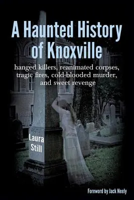 Une histoire hantée de Knoxville : tueurs pendus, cadavres réanimés, incendies tragiques, meurtres de sang-froid et douces vengeances. - A Haunted History of Knoxville: hanged killers, re-animated corpses, tragic fires, cold-blooded murder, and sweet revenge