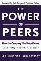 Le pouvoir des pairs : Le pouvoir des pairs : comment la compagnie des autres favorise le leadership, la croissance et le succès - Power of Peers: How the Company You Keep Drives Leadership, Growth, and Success