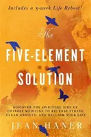 La solution des cinq éléments - Découvrez le côté spirituel de la médecine chinoise pour vous débarrasser du stress, de l'anxiété et reprendre votre vie en main. - Five-Element Solution - Discover the Spiritual Side of Chinese Medicine to Release Stress, Clear Anxiety and Reclaim Your Life