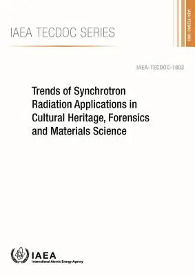 Tendances des applications du rayonnement synchrotron dans le domaine du patrimoine culturel, de la criminalistique et de la science des matériaux : IAEA Tecdoc Series No. 1803 - Trends of Synchrotron Radiation Applications in Cultural Heritage, Forensics and Materials Science: IAEA Tecdoc Series No. 1803