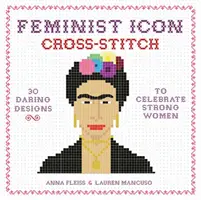 Icône féministe au point de croix : 30 motifs audacieux pour célébrer les femmes fortes - Feminist Icon Cross-Stitch: 30 Daring Designs to Celebrate Strong Women