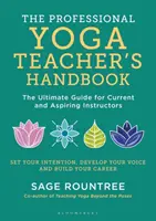 Manuel du professeur de yoga professionnel - Le guide ultime pour les enseignants actuels et futurs - Professional Yoga Teacher's Handbook - The Ultimate Guide for Current and Aspiring Instructors