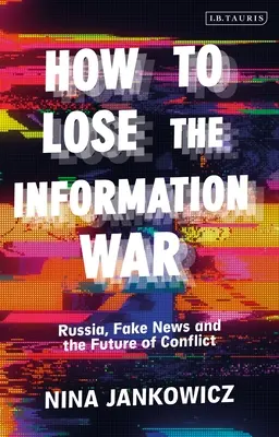 Comment perdre la guerre de l'information : la Russie, les fausses nouvelles et l'avenir des conflits - How to Lose the Information War: Russia, Fake News, and the Future of Conflict