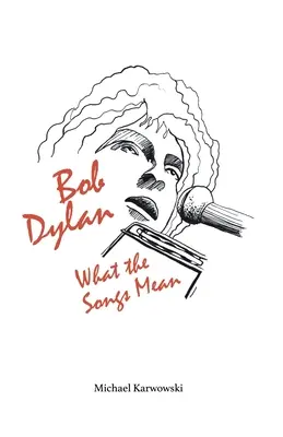 Bob Dylan : Le sens des chansons - Bob Dylan: What the Songs Mean