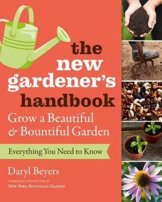 Le manuel du nouveau jardinier : Tout ce qu'il faut savoir pour cultiver un jardin magnifique et généreux - The New Gardener's Handbook: Everything You Need to Know to Grow a Beautiful and Bountiful Garden