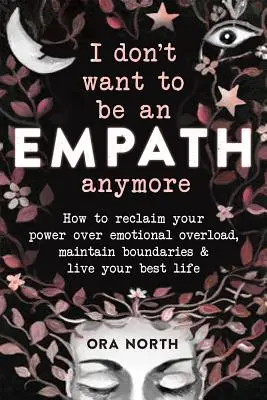 Je ne veux plus être empathe : Comment récupérer votre pouvoir sur la surcharge émotionnelle, maintenir des limites et vivre votre meilleure vie. - I Don't Want to Be an Empath Anymore: How to Reclaim Your Power Over Emotional Overload, Maintain Boundaries, and Live Your Best Life