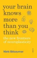 Votre cerveau en sait plus que vous ne le pensez - les nouvelles frontières de la neuroplasticité - Your Brain Knows More Than You Think - the new frontiers of neuroplasticity