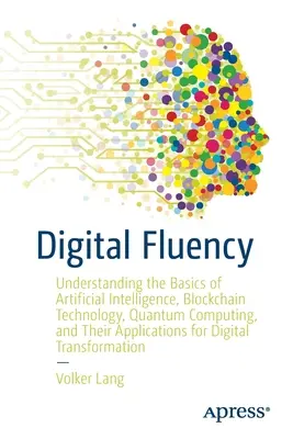 La fluidité numérique : Comprendre les bases de l'intelligence artificielle, de la technologie blockchain, de l'informatique quantique et de leurs applications. - Digital Fluency: Understanding the Basics of Artificial Intelligence, Blockchain Technology, Quantum Computing, and Their Applications