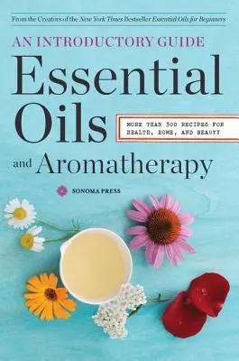 Les huiles essentielles et l'aromathérapie, un guide d'introduction : Plus de 300 recettes pour la santé, la maison et la beauté - Essential Oils & Aromatherapy, an Introductory Guide: More Than 300 Recipes for Health, Home and Beauty