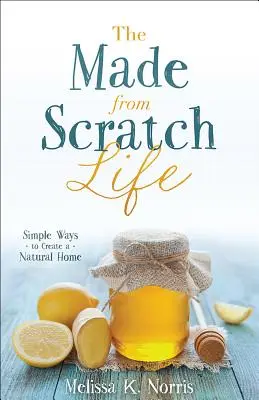 The Made-From-Scratch Life : Des moyens simples pour créer une maison naturelle - The Made-From-Scratch Life: Simple Ways to Create a Natural Home