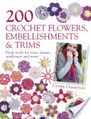 200 fleurs, embellissements et garnitures au crochet - Des roses, des marguerites, des tournesols et bien d'autres choses encore. - 200 Crochet Flowers, Embellishments & Trims - Fresh Looks for Roses, Daisies, Sunflowers & More