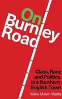 Sur Burnley Road - Classe, race et politique dans une ville du nord de l'Angleterre - On Burnley Road - Class, Race and Politics in a Northern English Town