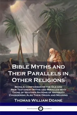 Les mythes bibliques et leurs parallèles dans les autres religions : Comparaison des mythes et des miracles de l'Ancien et du Nouveau Testament avec ceux des nations païennes o - Bible Myths and Their Parallels in Other Religions: Being A Comparison of the Old and New Testament Myths and Miracles with Those of Heathen Nations o