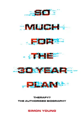 Tant pis pour le plan de 30 ans : Therapy ? la biographie autorisée - So Much for the 30 Year Plan: Therapy? the Authorised Biography