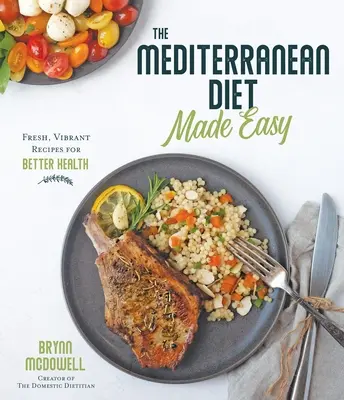 The Mediterranean Diet Made Easy : Fresh, Vibrant Recipes for Better Health (Le régime méditerranéen facile : des recettes fraîches et pleines de vitalité pour une meilleure santé) - The Mediterranean Diet Made Easy: Fresh, Vibrant Recipes for Better Health