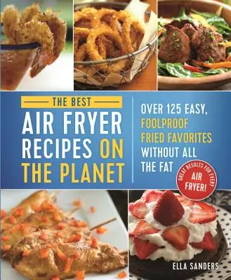 Les meilleures recettes de friture à l'air libre de la planète : Plus de 125 recettes de fritures faciles et infaillibles, sans le gras ! - The Best Air Fryer Recipes on the Planet: Over 125 Easy, Foolproof Fried Favorites Without All the Fat!