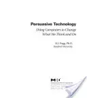 Technologie persuasive : L'utilisation des ordinateurs pour changer ce que nous pensons et faisons - Persuasive Technology: Using Computers to Change What We Think and Do