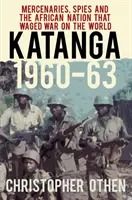 Katanga 1960-63 : Mercenaires, espions et la nation africaine qui a fait la guerre au monde entier - Katanga 1960-63: Mercenaries, Spies and the African Nation That Waged War on the World