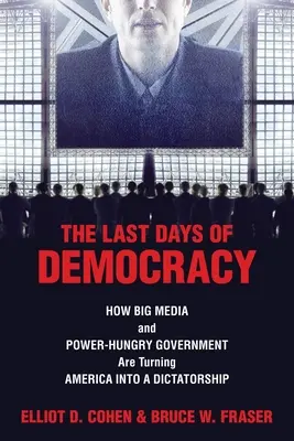 Les derniers jours de la démocratie : comment les grands médias et les gouvernements avides de pouvoir transforment l'Amérique en dictature - The Last Days of Democracy: How Big Media and Power-hungry Government Are Turning America into a Dictatorship