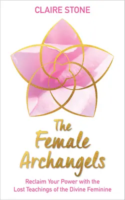 Les Archanges féminins : Récupérez votre pouvoir grâce aux enseignements perdus du Divin Féminin - The Female Archangels: Reclaim Your Power with the Lost Teachings of the Divine Feminine