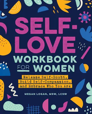 Livre de travail sur l'amour de soi pour les femmes : Le livre de travail sur l'amour de soi pour les femmes : libérez le doute de soi, développez la compassion de soi, et embrassez qui vous êtes. - Self-Love Workbook for Women: Release Self-Doubt, Build Self-Compassion, and Embrace Who You Are