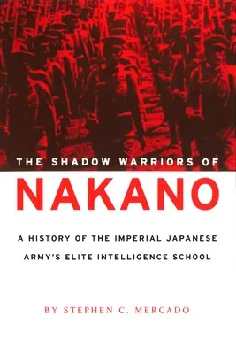 Les guerriers de l'ombre de Nakano : Une histoire de l'école de renseignement d'élite de l'armée impériale japonaise - The Shadow Warriors of Nakano: A History of the Imperial Japanese Army's Elite Intelligence School