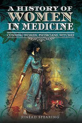 Une histoire des femmes en médecine : Femmes rusées, médecins, sorcières - A History of Women in Medicine: Cunning Women, Physicians, Witches