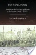 Habsburg Lemberg : Architecture, espace public et politique dans la capitale galicienne, 1772-1914 - Habsburg Lemberg: Architecture, Public Space, and Politics in the Galician Capital, 1772-1914