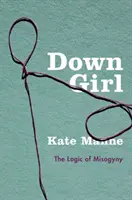 Down Girl : La logique de la misogynie - Down Girl: The Logic of Misogyny