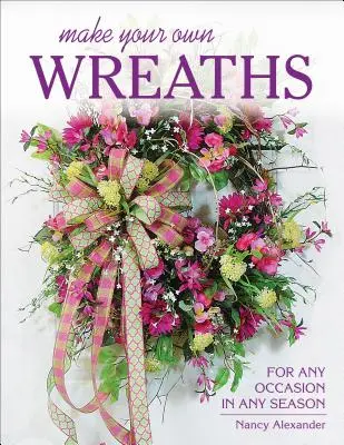 Faites vos propres couronnes : Pour toutes les occasions et toutes les saisons - Make Your Own Wreaths: For Any Occasion in Any Season