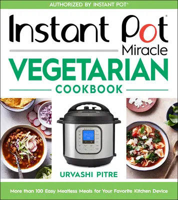 Instant Pot Miracle Vegetarian Cookbook : Plus de 100 repas faciles sans viande pour votre appareil de cuisine préféré - Instant Pot Miracle Vegetarian Cookbook: More Than 100 Easy Meatless Meals for Your Favorite Kitchen Device