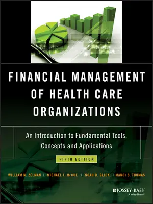 Gestion financière des organisations de soins de santé : Une introduction aux outils, concepts et applications fondamentaux - Financial Management of Health Care Organizations: An Introduction to Fundamental Tools, Concepts and Applications