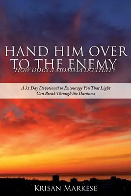 Le livrer à l'ennemi : comment une maman fait-elle ça ? Un dévotionnel de 31 jours pour vous encourager à croire que la lumière peut percer les ténèbres - Hand Him Over to the Enemy: HOW DOES A MOMMA DO THAT? A 31 Day Devotional to Encourage you that Light can break through the darkness