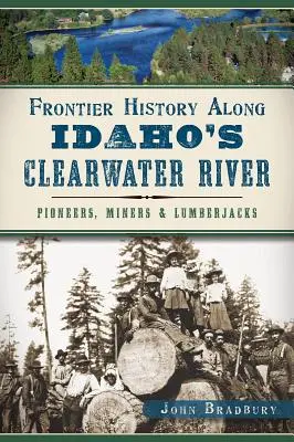 L'histoire des frontières le long de la rivière Clearwater dans l'Idaho : Pionniers, mineurs et bûcherons - Frontier History Along Idaho's Clearwater River: Pioneers, Miners & Lumberjacks