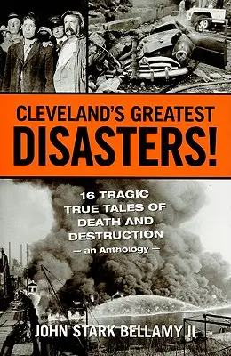 Les plus grands désastres de Cleveland ! Seize récits tragiques de mort et de destruction - une anthologie - Cleveland's Greatest Disasters!: Sixteen Tragic Tales of Death and Destruction--An Anthology