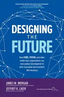 Concevoir l'avenir : Comment Ford, Toyota et d'autres organisations de classe mondiale utilisent le développement de produits allégés pour stimuler l'innovation et transformer leur entreprise. - Designing the Future: How Ford, Toyota, and Other World-Class Organizations Use Lean Product Development to Drive Innovation and Transform Their Busin