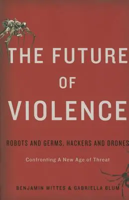 L'avenir de la violence : Robots et microbes, pirates informatiques et drones - Face à une nouvelle ère de menaces - The Future of Violence: Robots and Germs, Hackers and Drones-Confronting a New Age of Threat