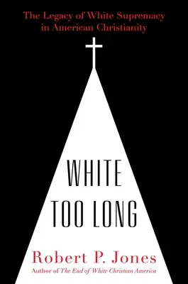 Blancs depuis trop longtemps : l'héritage de la suprématie blanche dans le christianisme américain - White Too Long: The Legacy of White Supremacy in American Christianity