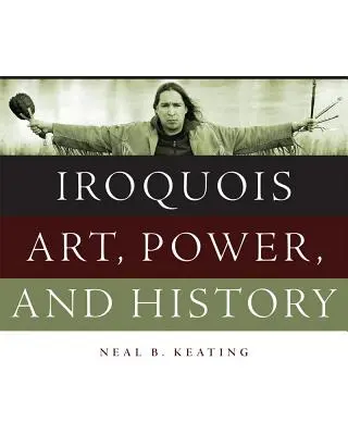 Art, pouvoir et histoire iroquois - Iroquois Art, Power, and History