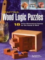 Puzzles logiques en bois : 18 jeux tridimensionnels pour les mains et l'esprit - Crafting Wood Logic Puzzles: 18 Three-Dimensional Games for the Hands and Mind