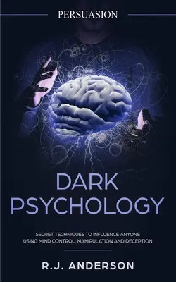 Persuasion : Psychologie noire - Techniques secrètes pour influencer n'importe qui en utilisant le contrôle de l'esprit, la manipulation et la tromperie (Persuasion, In - Persuasion: Dark Psychology - Secret Techniques To Influence Anyone Using Mind Control, Manipulation And Deception (Persuasion, In