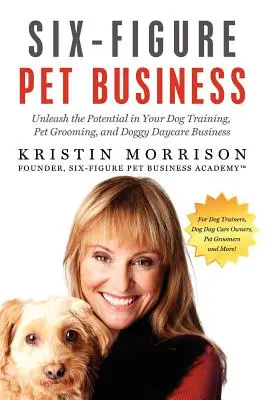 Entreprise à six chiffres pour animaux de compagnie : Libérez le potentiel de votre entreprise de dressage de chiens, de toilettage d'animaux et de garde de chiens. - Six-Figure Pet Business: Unleash the Potential in Your Dog Training, Pet Grooming, and Doggy Daycare Business