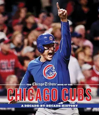 Le livre du Chicago Tribune sur les Chicago Cubs : Une histoire de décennie en décennie - The Chicago Tribune Book of the Chicago Cubs: A Decade-By-Decade History