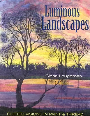 Paysages lumineux : Visions matelassées en peinture et en fil - Luminous Landscapes: Quilted Visions in Paint and Thread