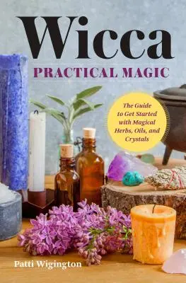 Wicca Practical Magic : Getting Started with Magical Herbs, Oils, and Crystals (La magie pratique de la Wicca : Commencer avec des herbes, des huiles et des cristaux magiques) - Wicca Practical Magic: Getting Started with Magical Herbs, Oils, and Crystals